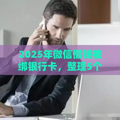 2025年微信借钱被绑银行卡，整理5个最新可靠的贷款平台