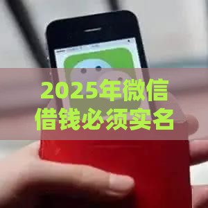 2025年微信借钱必须实名么吗，分享5个最新网上贷款平台排行榜