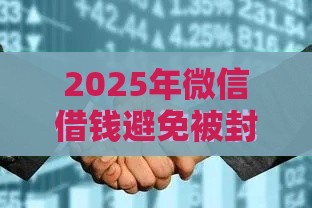2025年微信借钱避免被封，公布5个最新被贷款平台骗了怎么办