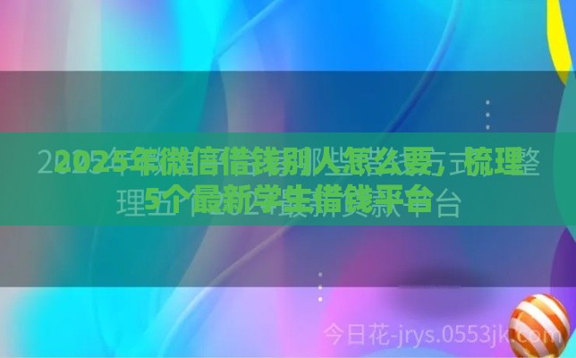 2025年微信借钱别人怎么要，梳理5个最新学生借钱平台