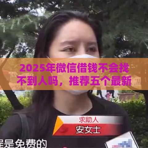 2025年微信借钱不会找不到人吗，推荐五个最新正规贷款平台排名不分先后