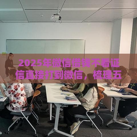 2025年微信借钱不看证信直接打到微信，梳理五个最新微信有什么贷款平台