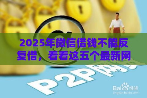 2025年微信借钱不能反复借，看看这五个最新网贷平台举报网站