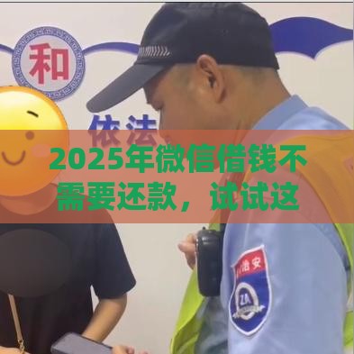 2025年微信借钱不需要还款，试试这五个最新征信有问题还可以借钱出来的平台