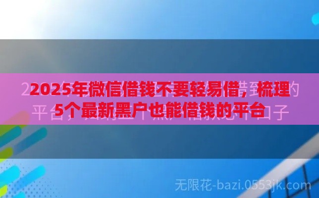 2025年微信借钱不要轻易借，梳理5个最新黑户也能借钱的平台