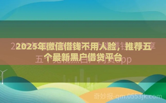 2025年微信借钱不用人脸，推荐五个最新黑户借贷平台