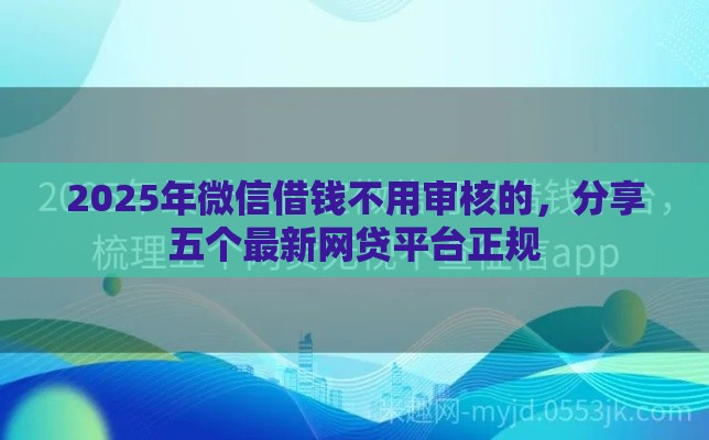 2025年微信借钱不用审核的，分享五个最新网贷平台正规