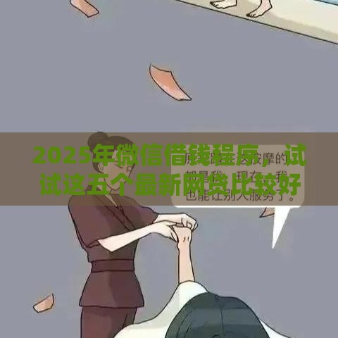 2025年微信借钱程序，试试这五个最新网贷比较好的平台