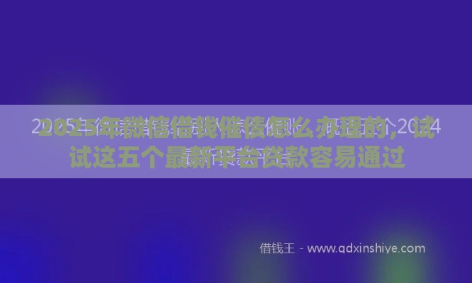 2025年微信借钱催债怎么办理的，试试这五个最新平台贷款容易通过