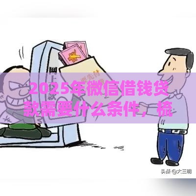 2025年微信借钱贷款需要什么条件，梳理5个最新征信不良的黑户在平台可以借款