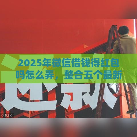 2025年微信借钱得红包吗怎么弄，整合五个最新黑户贷款的口子必下