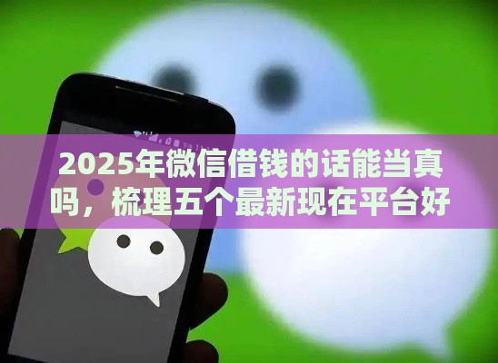 2025年微信借钱的话能当真吗,梳理五个最新现在平台好借钱 2025年微信借钱的话能当真吗,梳理五个最新现在平台好借钱