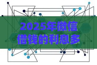 2025年微信借钱的利息多少钱，整合5个最新通过率高的小额贷款平台