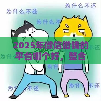 2025年微信借钱的平台哪个好，整合5个最新易下款的正规平台