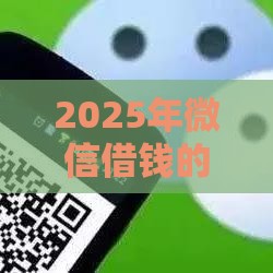 2025年微信借钱的人有吗，梳理5个最新能贷500到1000的贷款软件