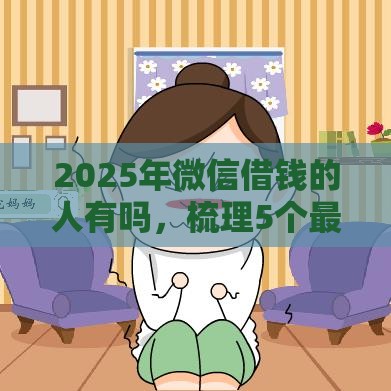 2025年微信借钱的人有吗，梳理5个最新能贷500到1000的贷款软件