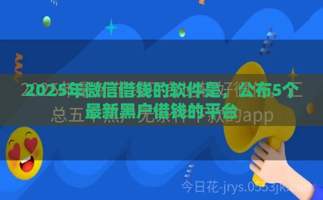 2025年微信借钱的软件是，公布5个最新黑户借钱的平台