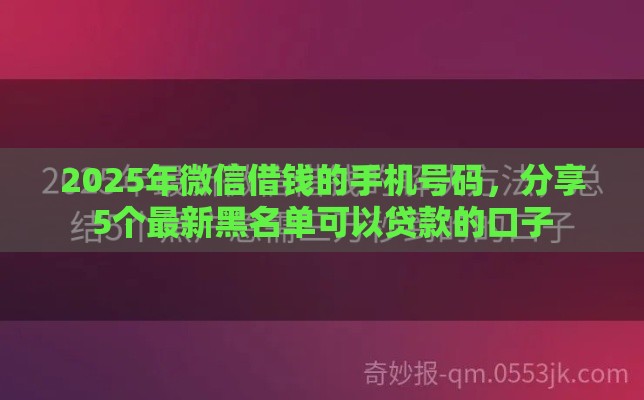 2025年微信借钱的手机号码，分享5个最新黑名单可以贷款的口子