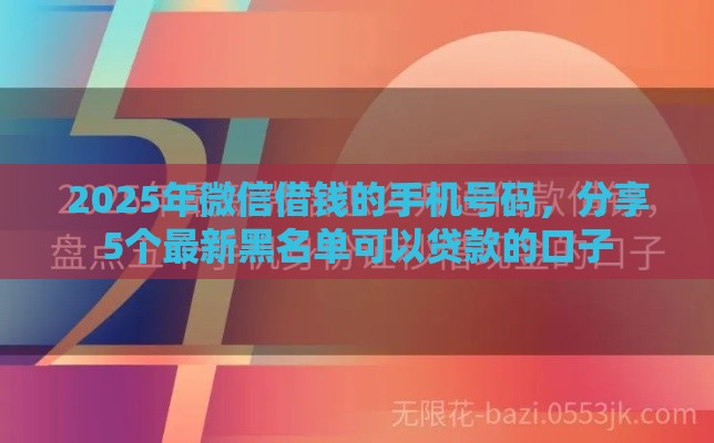 2025年微信借钱的手机号码，分享5个最新黑名单可以贷款的口子