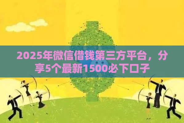 2025年微信借钱第三方平台，分享5个最新1500必下口子