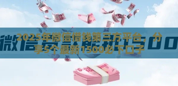 2025年微信借钱第三方平台，分享5个最新1500必下口子