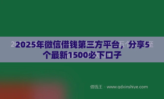 2025年微信借钱第三方平台，分享5个最新1500必下口子