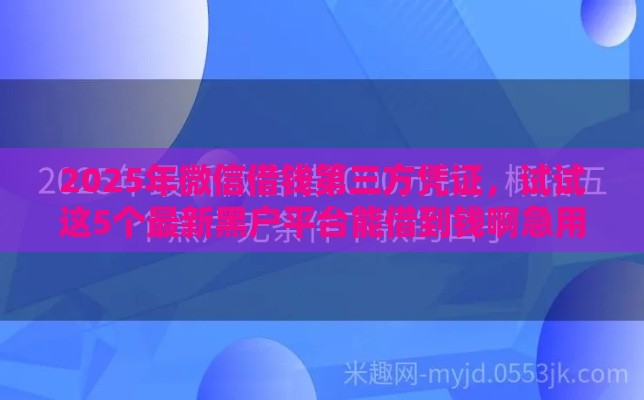 2025年微信借钱第三方凭证，试试这5个最新黑户平台能借到钱啊急用