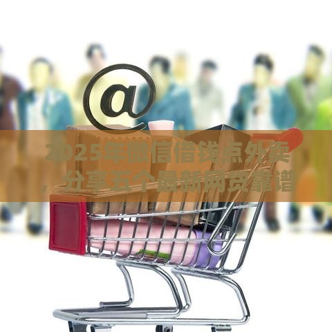 2025年微信借钱点外卖，分享五个最新网贷靠谱的平台