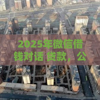 2025年微信借钱对话 贷款，公布5个最新最好的借钱平台