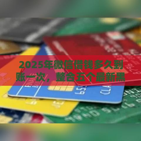 2025年微信借钱多久到账一次，整合五个最新黑户下钱的口子