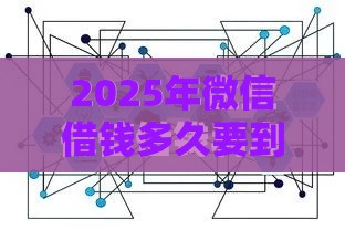 2025年微信借钱多久要到账，整理5个最新2025好下款的口子