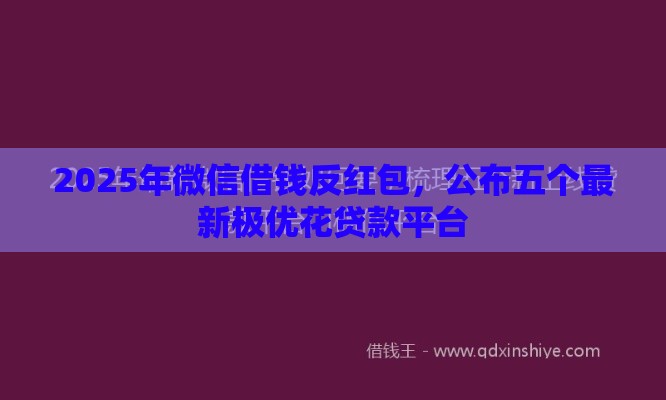 2025年微信借钱反红包，公布五个最新极优花贷款平台
