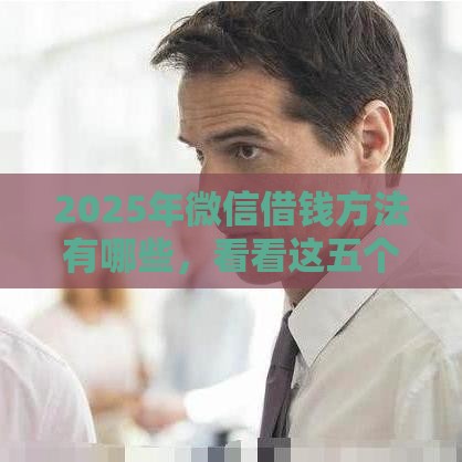 2025年微信借钱方法有哪些，看看这五个最新大数据黑了能借款的平台