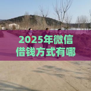 2025年微信借钱方式有哪些，看看这五个最新当天放款的贷款平台