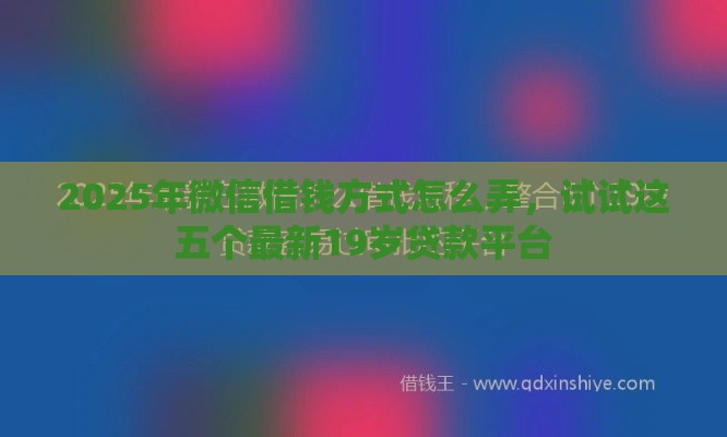 2025年微信借钱方式怎么弄，试试这五个最新19岁贷款平台
