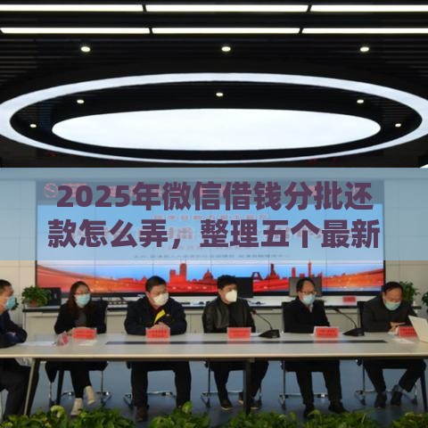 2025年微信借钱分批还款怎么弄，整理五个最新贷款下款快的平台