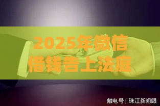 2025年微信借钱告上法庭怎么办，分享5个最新贷款平台电话