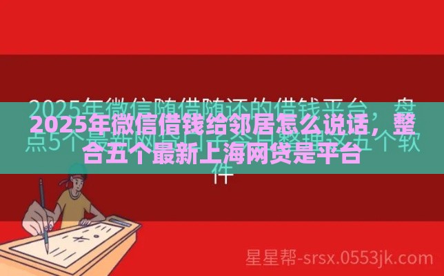 2025年微信借钱给邻居怎么说话，整合五个最新上海网贷是平台