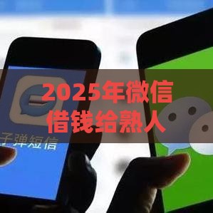 2025年微信借钱给熟人两年多了,推荐五个最新小平台贷款 2025年微信借钱给熟人两年多了,推荐五个最新小平台贷款