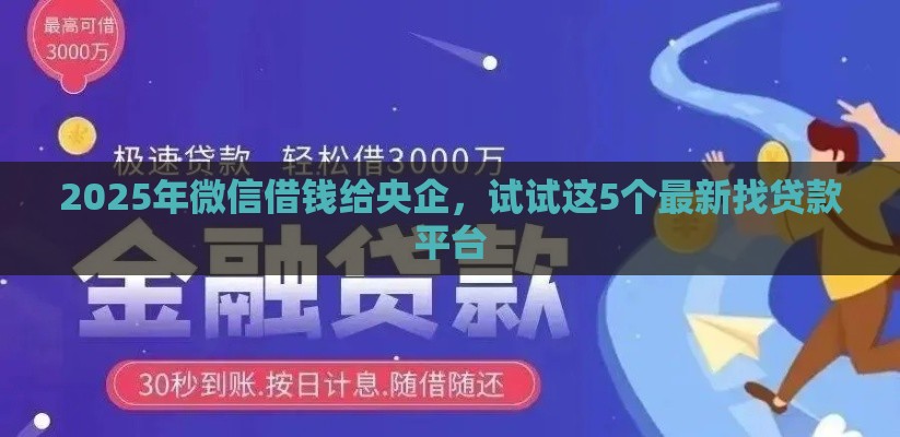 2025年微信借钱给央企，试试这5个最新找贷款平台