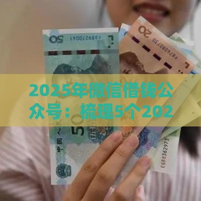 2025年微信借钱公众号：梳理5个2025热门高利息易通过的贷款平台呢