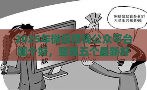 2025年微信借钱公众平台哪个好，整理五个最新好申请的网贷平台