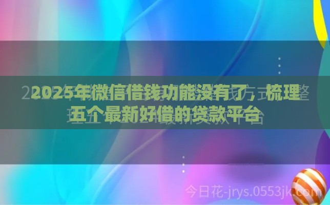 2025年微信借钱功能没有了，梳理五个最新好借的贷款平台