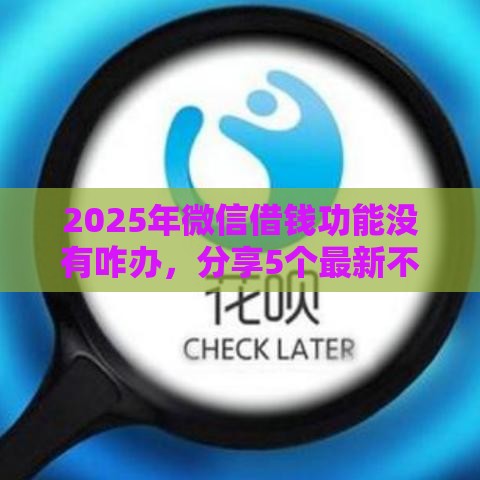 2025年微信借钱功能没有咋办，分享5个最新不算查询征信次数的平台