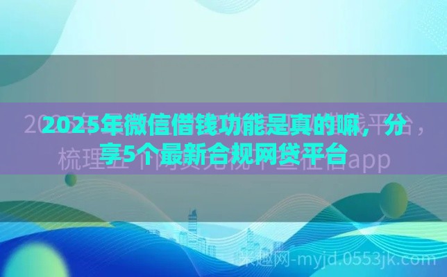 2025年微信借钱功能是真的嘛，分享5个最新合规网贷平台