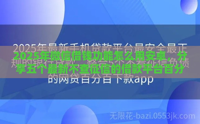 2025年微信借钱功能怎么用安卓，分享五个最新不查征信的借款平台百分百通过