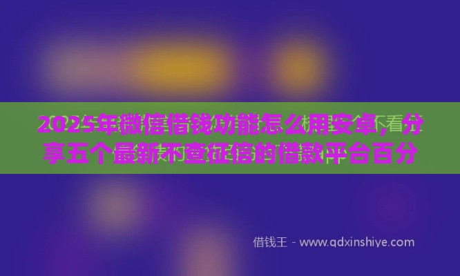 2025年微信借钱功能怎么用安卓，分享五个最新不查征信的借款平台百分百通过