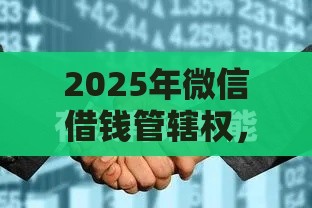 2025年微信借钱管辖权，推荐5个最新手机借钱平台