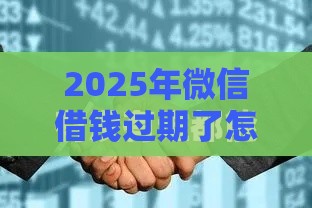 2025年微信借钱过期了怎么办，公布5个最新汽车抵押贷款平台正规
