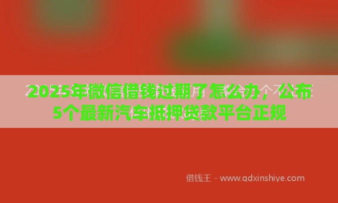 2025年微信借钱过期了怎么办，公布5个最新汽车抵押贷款平台正规